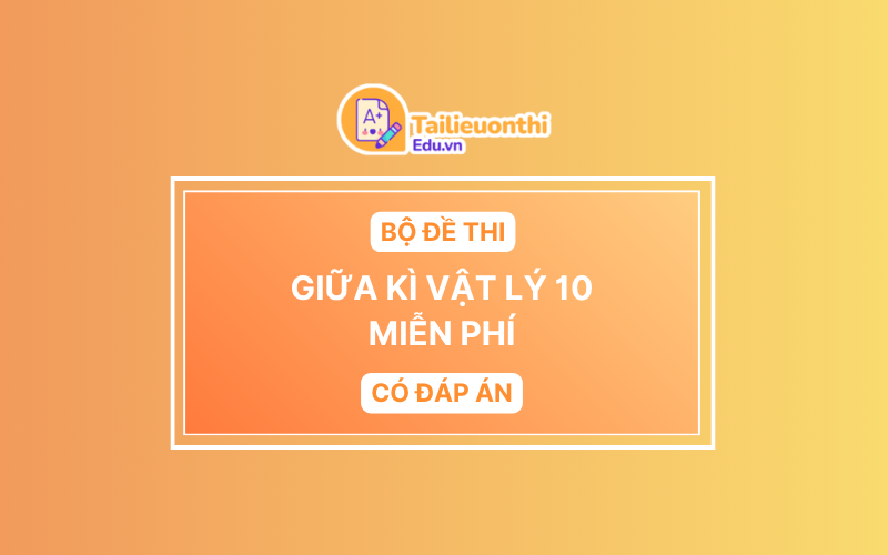 Bộ đề thi Giữa Kì 1 Vật Lí 10 chương trình mới có đáp án